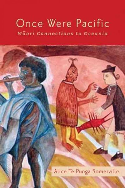 Once were Pacific : Māori connections to Oceania / Alice Te Punga Somerville.