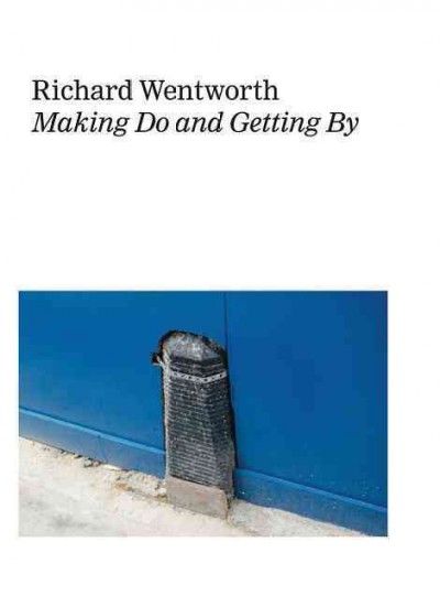 Richard Wentworth : making do and getting by / with an interview by Hans Ulrich Obrist ; editors: Elizabeth Manchester and Tom Saunders.