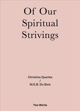 Of our spiritual strivings / Christina Quarles, W.E.B. Du Bois ; edditors, Amber Husain, Mark Lewis.