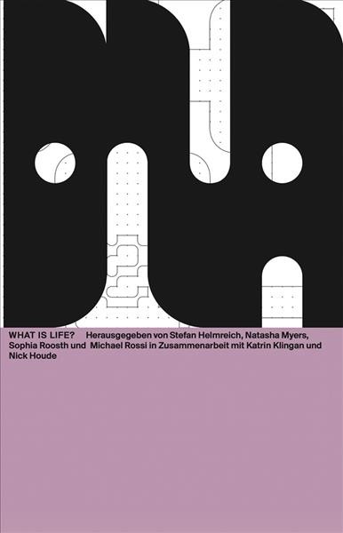 What is life? / edited by Stefan Helmreich, [and three others] (Biogroup), in association with Katrin Klingan and Nick Houde