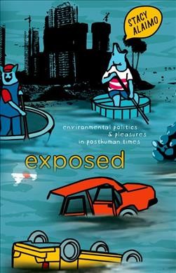 Exposed : environmental politics and pleasures in posthuman times / Stacy Alaimo.