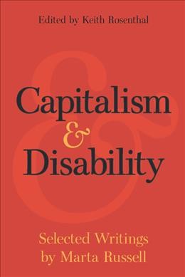 Capitalism & disability / selected writings by Marta Russell ; edited by Keith Rosenthal.