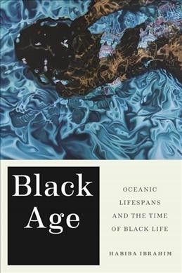Black age : Oceanic lifespans and the time of Black life / Habiba Ibrahim.