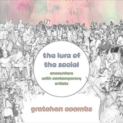 The lure of the social : encounters with contemporary artists / Gretchen Coombs.