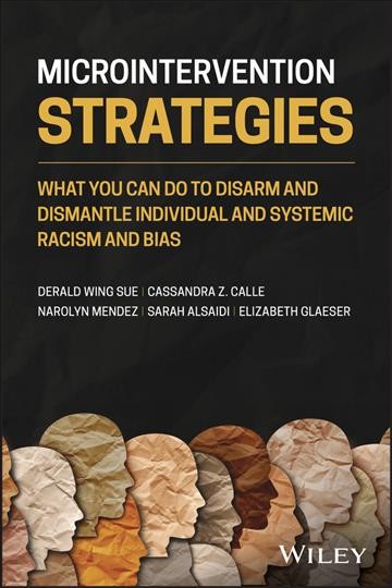Microintervention strategies : what you can do to disarm and dismantle individual and systemic racism and bias / Derald Wing Sue, Cassandra Z. Calle, Narolyn Mendez, Sarah Alsaidi, Elizabeth Glaeser.