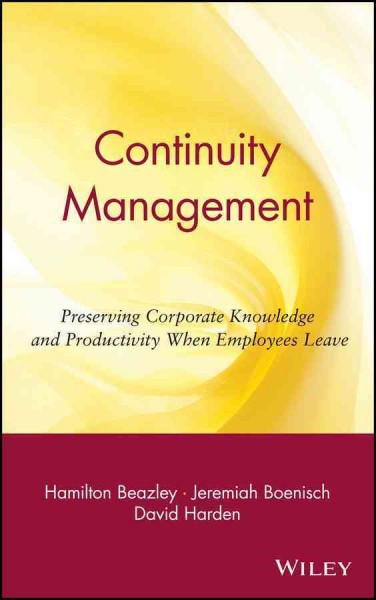 Continuity management : preserving corporate knowledge and productivity when employees leave / Hamilton Beazley, Jeremiah Boenisch, David Harden.