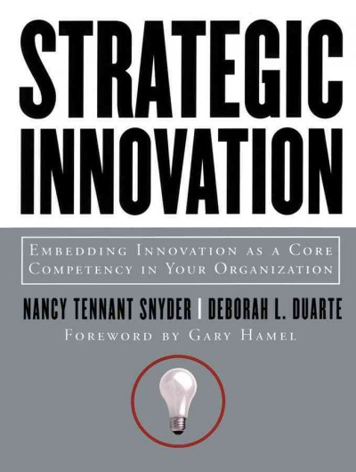 Strategic innovation : embedding innovation as a core competency in your organization / Nancy Tennant Snyder, Deborah L. Duarte ; foreword by Gary Hamel.