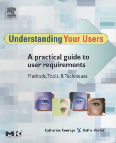 Understanding your users : a practical guide to user requirements methods, tools, and techniques / Catherine Courage and Kathy Baxter.