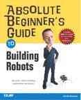 Absolute beginner's guide to building robots / Gareth Branwyn.