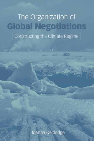 The organization of global negotiations : constructing the climate change regime / Joanna Depledge.