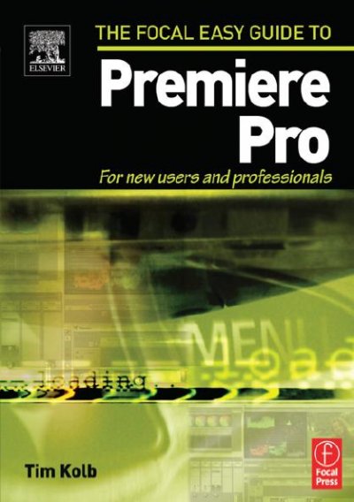 The Focal easy guide to Premiere Pro : for new users and professionals / Tim Kolb.