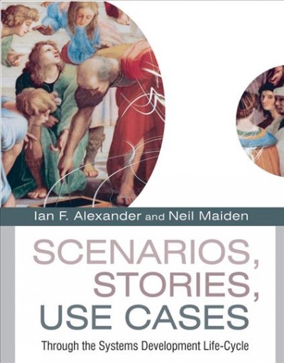 Scenarios, stories, use cases : through the systems development life-cycle / edited by Ian Alexander and Neil Maiden.