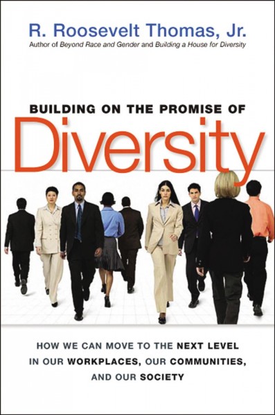 Building on the promise of diversity : how we can move to the next level in our workplaces, our communities, and our society / R. Roosevelt Thomas, Jr.