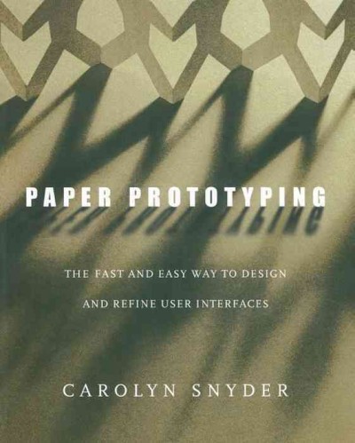Paper prototyping : the fast and easy way to design and refine user interfaces / Carolyn Snyder.