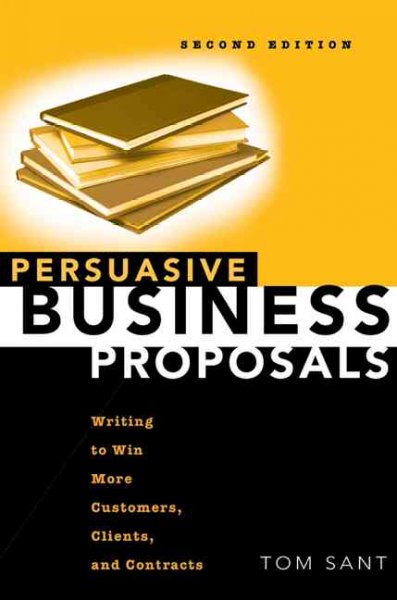 Persuasive business proposals : writing to win more customers, clients, and contracts / Tom Sant.