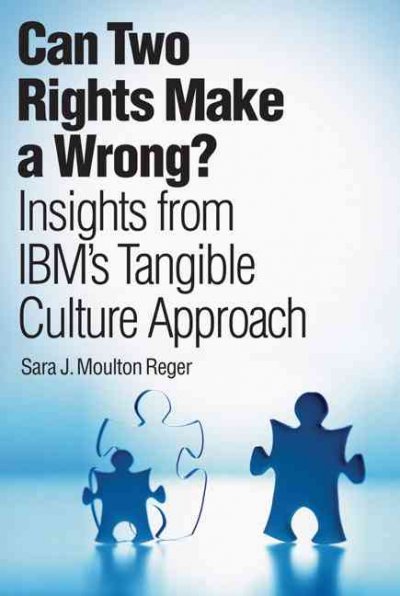 Can two rights make a wrong? : Insights from IBM's tangible culture approach / by Sara J. Moulton Reger ; with contributors from IBM Business Consulting Services, Research, and Institute for Business Value.