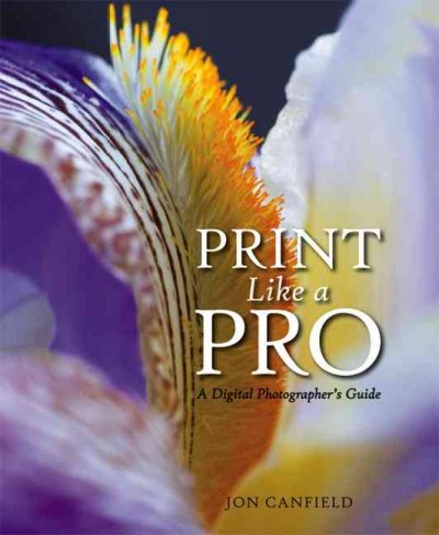 Print like a pro : a digital photographer's guide / Jon Canfield.