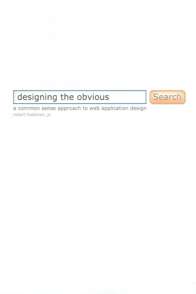 Designing the obvious : a common sense approach to Web application design / by Robert Hoekman, Jr.