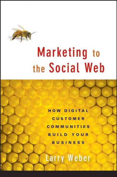 Marketing to the social web : how digital customer communities build your business / Larry Weber.