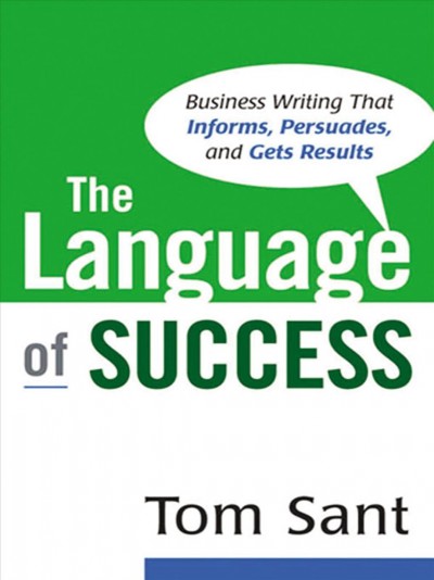 The language of success : business writing that informs, persuades, and gets results / Tom Sant.