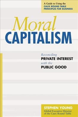 Moral capitalism : reconciling private interest with the public good / Stephen Young.
