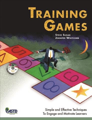 Training games : simple and effective techniques to engage and motivate learners / Steve Sugar, Jennifer Whitcomb.