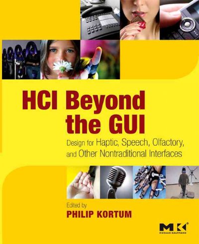 HCI beyond the GUI : design for haptic, speech, olfactory and other nontraditional interfaces / edited by Philip Kortum.