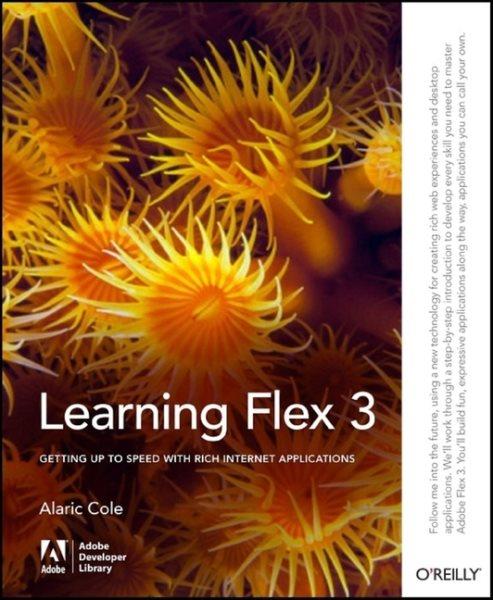 Learning Flex 3 : getting up to speed with rich Internet applications / by Alaric Cole.
