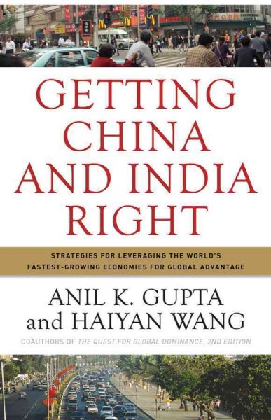 Getting China and India right : strategies for leveraging the world's fastest-growing economies for global advantage / Anil K. Gupta, Haiyan Wang.