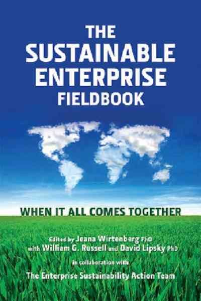 The sustainable enterprise fieldbook : when it all comes together / edited by Jeana Wirtenberg, with William G. Russell and David Lipsky, in collaboration with the Enterprise Sustainability Action Team.