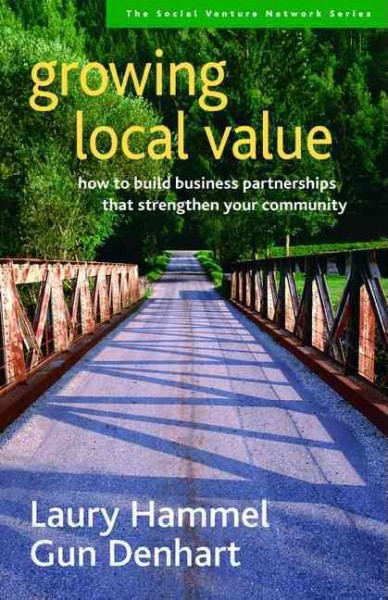 Growing local value : how to build business partnerships that strengthen your community / Laury Hammel, Gun Denhart.