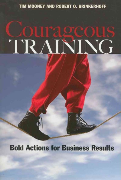 Courageous training : bold actions for business results / Tim Mooney and Robert O. Brinkerhoff.