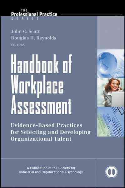 Handbook of workplace assessment : evidence-based practices for selecting and developing organizational talent / John C. Scott, Douglas H. Reynolds, editors ; foreword by Allen H. Church and Janine Waclawski.