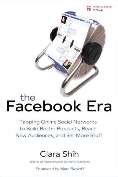 The Facebook era : tapping online social networks to build better products, reach new audiences, and sell more stuff / Clara Shih.