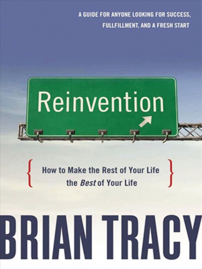Reinvention : how to make the rest of your life the best of your life / Brian Tracy.