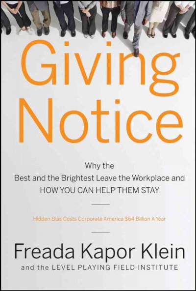 Giving notice : why the best and the brightest leave the workplace and how you can help them stay / Freada Kapor Klein, Martha Mendoza, Kimberly Allers.