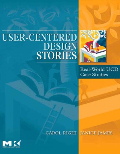 User-centered design stories : real-world UCD case files / edited by Carol Righi and Janice James.
