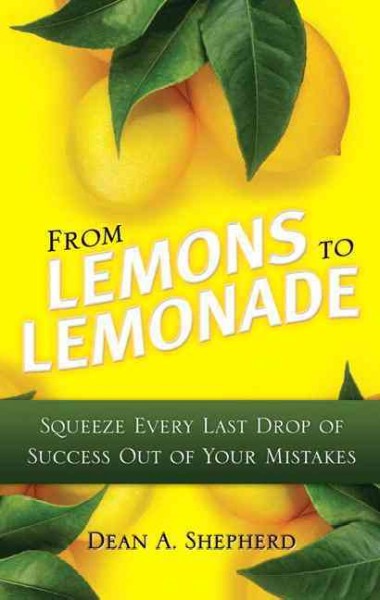 From lemons to lemonade : squeeze every last drop of success out of your mistakes / Dean A. Shepherd.