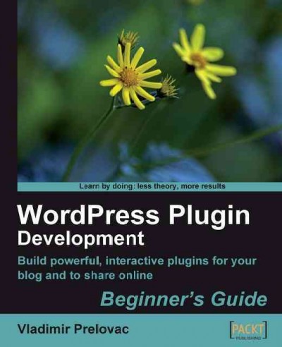 WordPress plugin development : beginner's guide : build powerful, interactive plugins for your blog and to share online / Vladimir Prelovac ; reviewer, Junal Rahman.