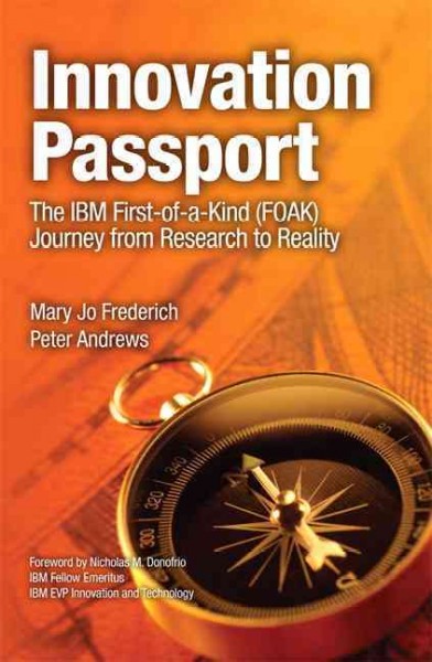 Innovation passport : the IBM First-of-a-Kind (FOAK) journey from research to reality / by Mary Jo Frederich, Peter Andrews.
