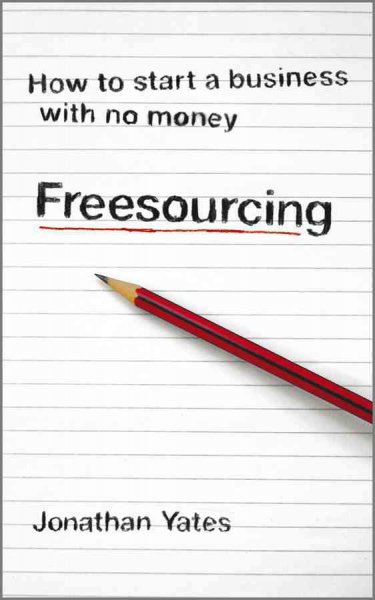 Freesourcing : how to start a business with no money / Jonathan Yates.