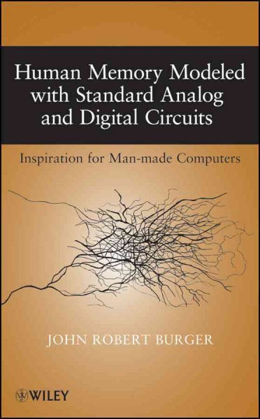 Human memory modeled with standard analog and digital circuits : inspiration for man-made computers / John Robert Burger.