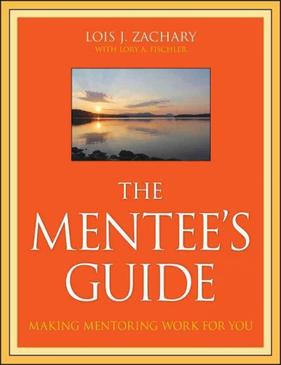 The mentee's guide : making mentoring work for you / Lois J. Zachary ; with Lory A. Fischler.