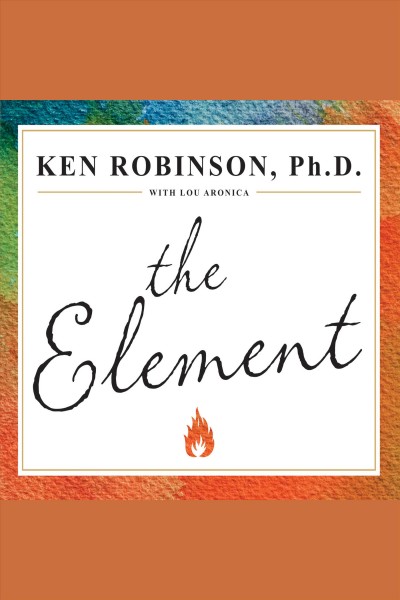 The element : how finding your passion changes everything / Ken Robinson ; with Lou Aronica.