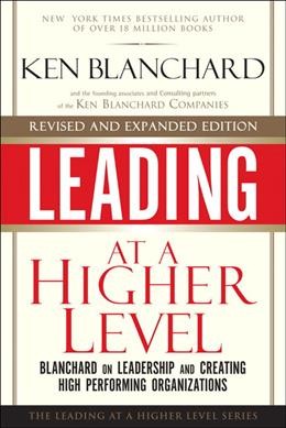 Leading at a higher level : Blanchard on leadership and creating high performing organizations / the founding associates and consulting partners of the Ken Blanchard Companies ; with an introduction by Ken Blanchard.