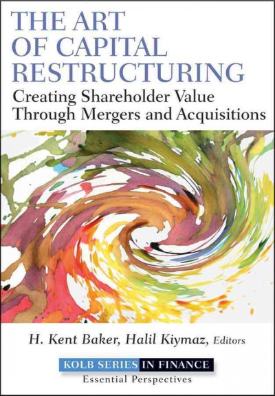 The art of capital restructuring : creating shareholder value through mergers and acquisitions / H. Kent Baker and Halil Kiymaz, [editors].