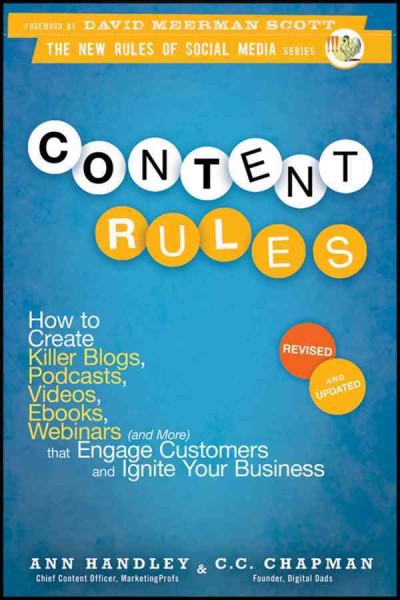 Content rules : how to create killer blogs, podcasts, videos, Ebooks, webinars (and more) that engage customers and ignite your business / Ann Handley, C.C. Chapman.