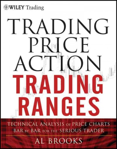 Trading price action trading ranges : technical analysis of price charts bar by bar for the serious trader / Al Brooks.