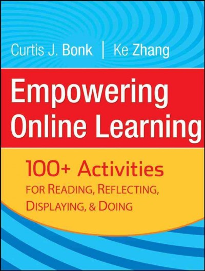 Empowering online learning : 100+ activities for reading, reflecting, displaying, and doing / Curtis J. Bonk, Ke Zhang.