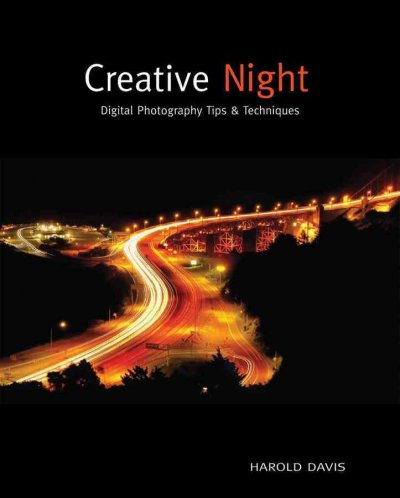 Creative night : digital photography tips & techniques / Harold Davis.